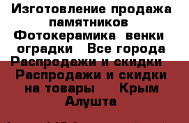 Изготовление продажа памятников. Фотокерамика, венки, оградки - Все города Распродажи и скидки » Распродажи и скидки на товары   . Крым,Алушта